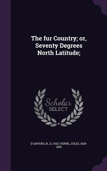 The fur Country; or, Seventy Degrees North Latitude;