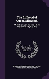 The Girlhood of Queen Elizabeth: A Narrative in Contemporary Letters. With an Introd. by R.S. Rait