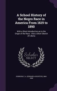 A School History of the Negro Race in America From 1619 to 1890: With A Short Introduction As To The Origin Of The Race: Also A Short Sketch Of Liberia