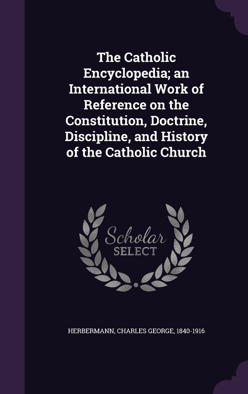 Front cover_The Catholic Encyclopedia; an International Work of Reference on the Constitution, Doctrine, Discipline, and History of the Catholic Church