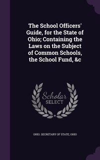 Front cover_The School Officers' Guide, for the State of Ohio; Containing the Laws on the Subject of Common Schools, the School Fund, &c