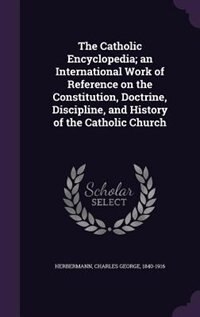 The Catholic Encyclopedia; an International Work of Reference on the Constitution, Doctrine, Discipline, and History of the Catholic Church