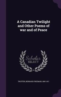 A Canadian Twilight and Other Poems of war and of Peace