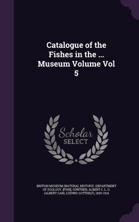 Catalogue of the Fishes in the ... Museum Volume Vol 5