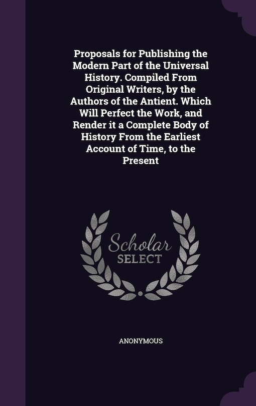 Couverture_Proposals for Publishing the Modern Part of the Universal History. Compiled From Original Writers, by the Authors of the Antient. Which Will Perfect the Work, and Render it a Complete Body of History From the Earliest Account of Time, to the Present