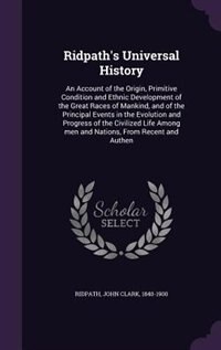 Ridpath's Universal History: An Account of the Origin, Primitive Condition and Ethnic Development of the Great Races of Mankind,