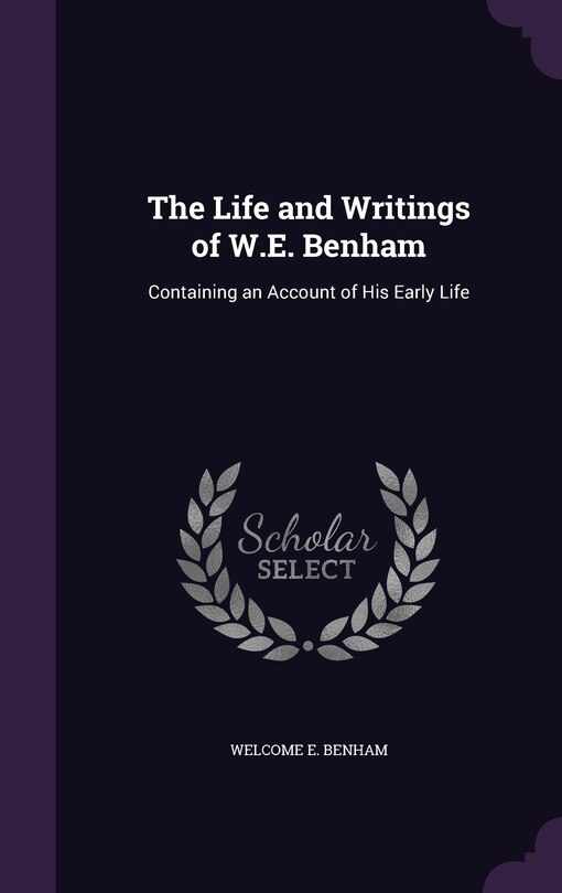 The Life and Writings of W.E. Benham: Containing an Account of His Early Life