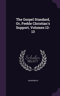 Front cover_The Gospel Standard, Or, Feeble Christian's Support, Volumes 12-13