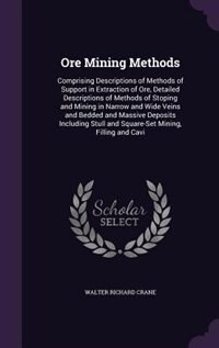 Ore Mining Methods: Comprising Descriptions of Methods of Support in Extraction of Ore, Detailed Descriptions of Method