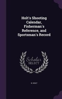 Holt's Shooting Calendar, Fisherman's Reference, and Sportsman's Record