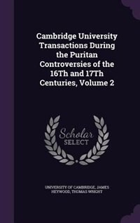 Cambridge University Transactions During the Puritan Controversies of the 16Th and 17Th Centuries, Volume 2