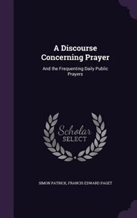 A Discourse Concerning Prayer: And the Frequenting Daily Public Prayers
