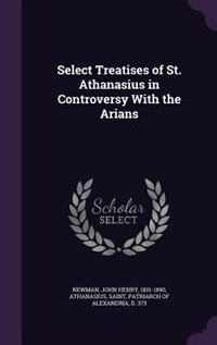 Select Treatises of St. Athanasius in Controversy With the Arians