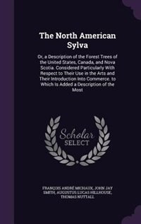 The North American Sylva: Or, a Description of the Forest Trees of the United States, Canada, and Nova Scotia. Considered Par