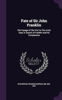 Fate of Sir John Franklin: The Voyage of The 'Fox' in The Arctic Seas in Search of Franklin and his Companions