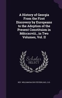 Front cover_A History of Georgia From the First Discovery by Europeans to the Adoption of the Present Constituion in Mdccxcviii., in Two Volumes, Vol. II