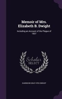 Memoir of Mrs. Elizabeth B. Dwight: Including an Account of the Plague of 1837