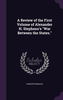 Front cover_A Review of the First Volume of Alexander H. Stephens's War Between the States.