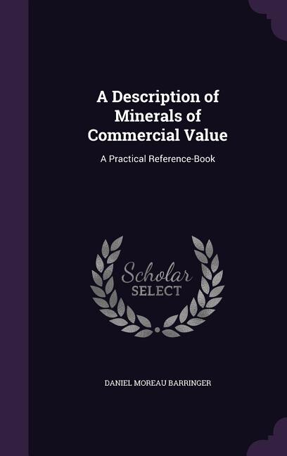 A Description of Minerals of Commercial Value: A Practical Reference-Book