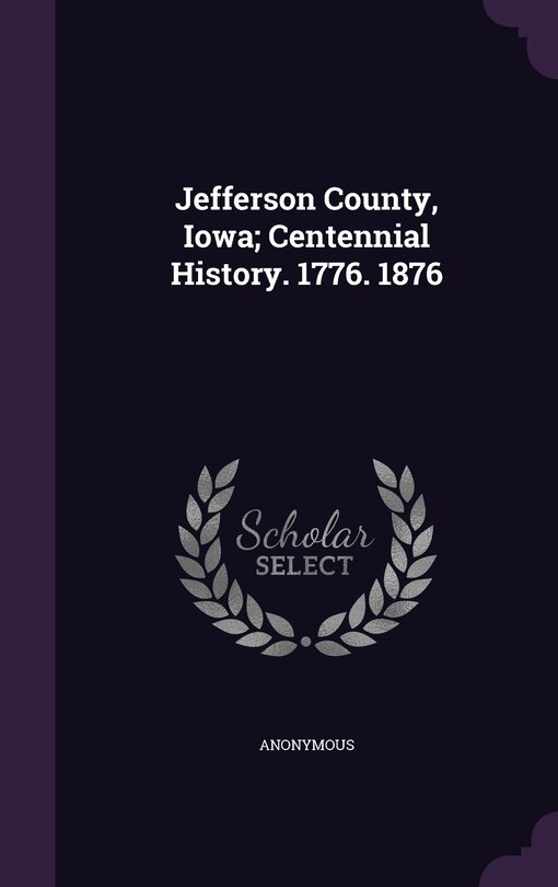 Front cover_Jefferson County, Iowa; Centennial History. 1776. 1876