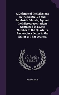 Front cover_A Defense of the Missions in the South Sea and Sandwich Islands, Against the Misrepresentations Contained in a Late Number of the Quarterly Review, in a Letter to the Editor of That Journal