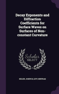 Front cover_Decay Exponents and Diffraction Coefficients for Surface Waves on Surfaces of Non-constant Curvature