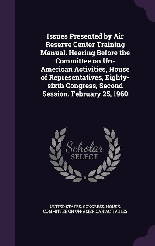 Couverture_Issues Presented by Air Reserve Center Training Manual. Hearing Before the Committee on Un-American Activities, House of Representatives, Eighty-sixth Congress, Second Session. February 25, 1960