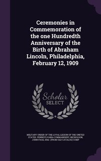 Front cover_Ceremonies in Commemoration of the one Hundredth Anniversary of the Birth of Abraham Lincoln, Philadelphia, February 12, 1909