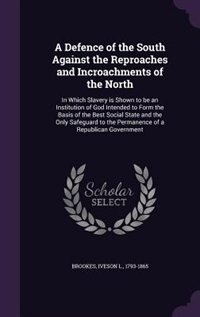 A Defence of the South Against the Reproaches and Incroachments of the North: In Which Slavery is Shown to be an Institution of God Intended to Form the Basis of the Best Social