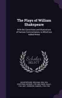 The Plays of William Shakspeare: With the Corrections and Illustrations of Various Commentators, to Which are Added Notes by William Shakespeare