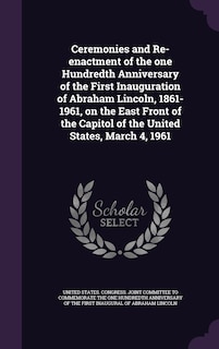 Front cover_Ceremonies and Re-enactment of the one Hundredth Anniversary of the First Inauguration of Abraham Lincoln, 1861-1961, on the East Front of the Capitol of the United States, March 4, 1961