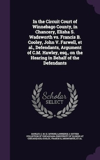 Front cover_In the Circuit Court of Winnebago County, in Chancery, Elisha S. Wadsworth vs. Francis B. Cooley, John V. Farwell, et al., Defendants, Argument of C.M. Hawley, esq., on the Hearing in Behalf of the Defendants