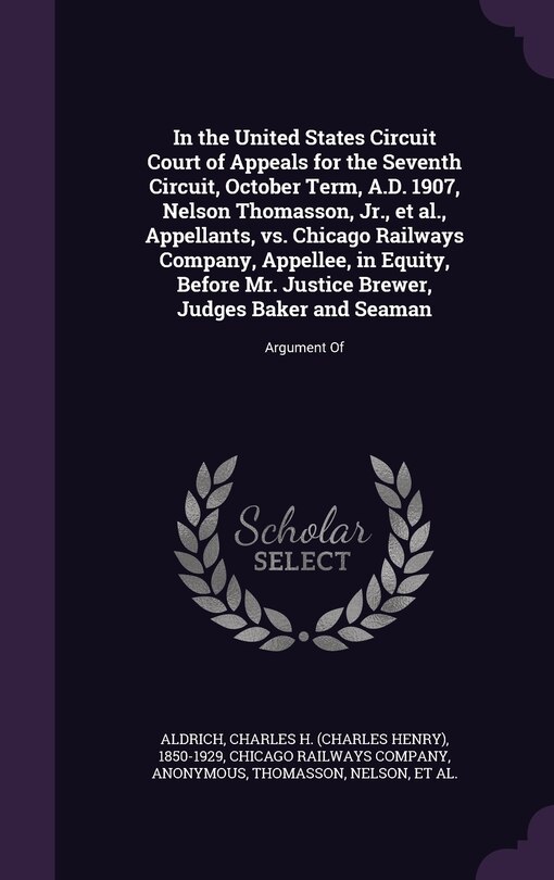 Front cover_In the United States Circuit Court of Appeals for the Seventh Circuit, October Term, A.D. 1907, Nelson Thomasson, Jr., et al., Appellants, vs. Chicago Railways Company, Appellee, in Equity, Before Mr. Justice Brewer, Judges Baker and Seaman
