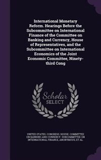 Couverture_International Monetary Reform. Hearings Before the Subcommittee on International Finance of the Committee on Banking and Currency, House of Representatives, and the Subcommittee on International Economics of the Joint Economic Committee, Ninety-third Cong