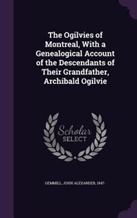Front cover_The Ogilvies of Montreal, With a Genealogical Account of the Descendants of Their Grandfather, Archibald Ogilvie