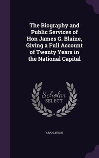Front cover_The Biography and Public Services of Hon James G. Blaine, Giving a Full Account of Twenty Years in the National Capital