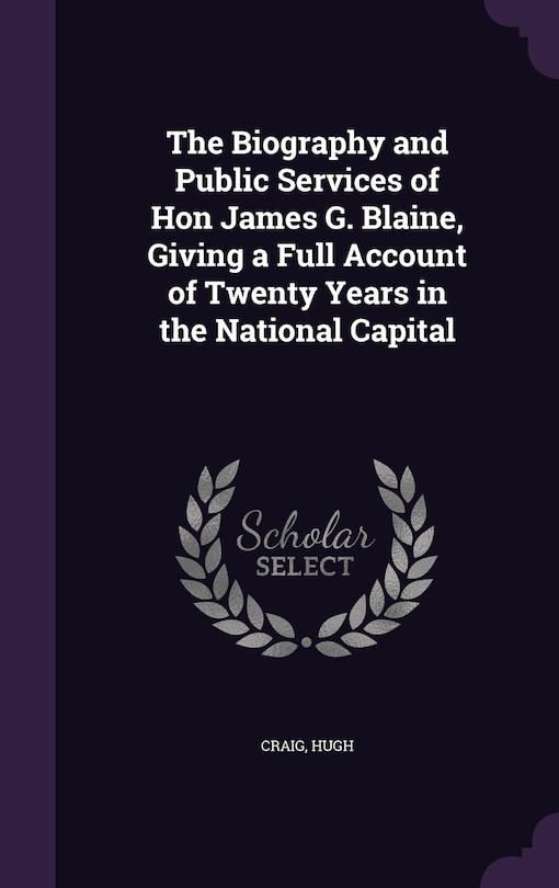 Front cover_The Biography and Public Services of Hon James G. Blaine, Giving a Full Account of Twenty Years in the National Capital