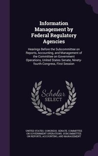 Information Management by Federal Regulatory Agencies: Hearings Before the Subcommittee on Reports, Accounting, and Management of the Committee on Governm
