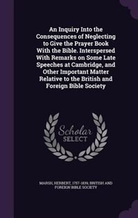 Front cover_An Inquiry Into the Consequences of Neglecting to Give the Prayer Book With the Bible. Interspersed With Remarks on Some Late Speeches at Cambridge, and Other Important Matter Relative to the British and Foreign Bible Society