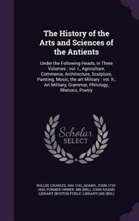 The History of the Arts and Sciences of the Antients: Under the Following Heads, in Three Volumes : vol. I., Agriculture, Commerce, Architecture, Sculptu