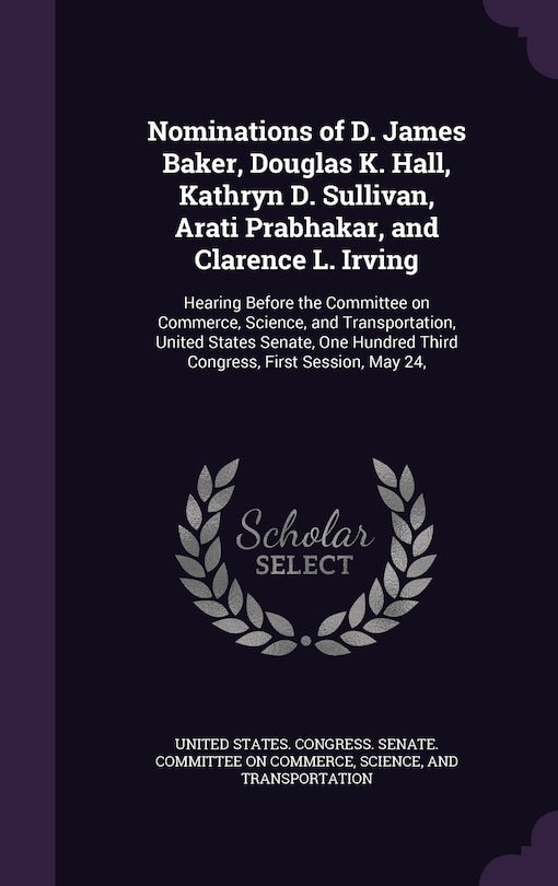 Couverture_Nominations of D. James Baker, Douglas K. Hall, Kathryn D. Sullivan, Arati Prabhakar, and Clarence L. Irving