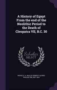 A History of Egypt From the end of the Neolithic Period to the Death of Cleopatra VII, B.C. 30 de E A. Wallis Budge