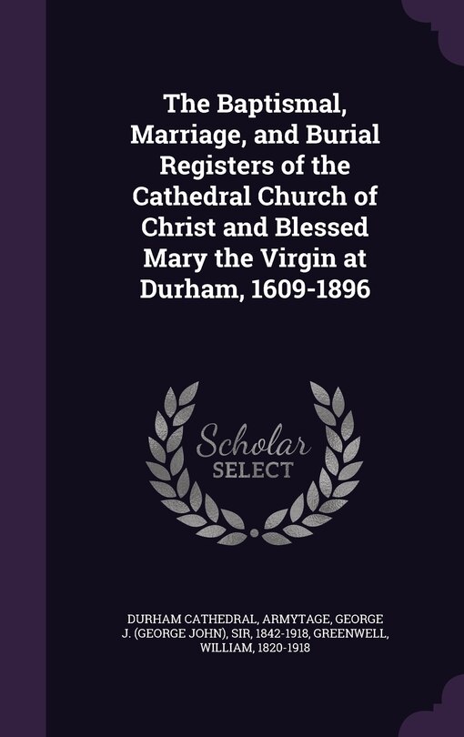 Front cover_The Baptismal, Marriage, and Burial Registers of the Cathedral Church of Christ and Blessed Mary the Virgin at Durham, 1609-1896