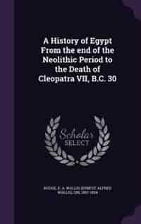 A History of Egypt From the end of the Neolithic Period to the Death of Cleopatra VII, B.C. 30 de E A. Wallis Budge