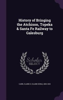 Front cover_History of Bringing the Atchison, Topeka & Santa Fe Railway to Galesburg