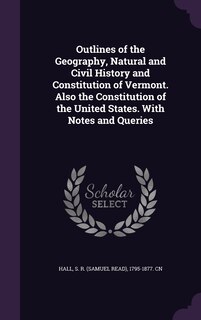 Front cover_Outlines of the Geography, Natural and Civil History and Constitution of Vermont. Also the Constitution of the United States. With Notes and Queries