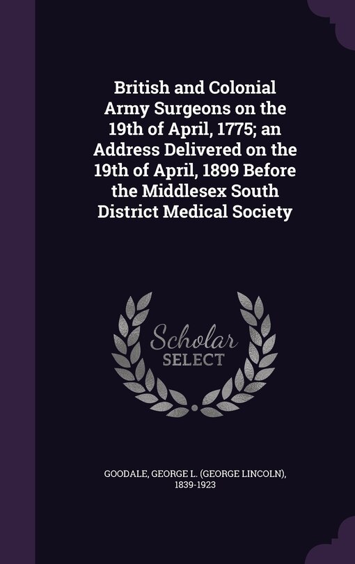 Front cover_British and Colonial Army Surgeons on the 19th of April, 1775; an Address Delivered on the 19th of April, 1899 Before the Middlesex South District Medical Society
