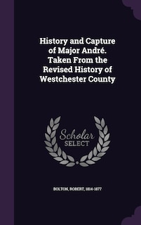 Front cover_History and Capture of Major André. Taken From the Revised History of Westchester County
