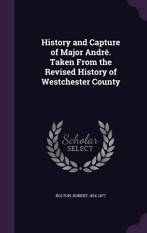 Front cover_History and Capture of Major André. Taken From the Revised History of Westchester County