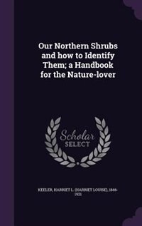 Our Northern Shrubs and how to Identify Them; a Handbook for the Nature-lover